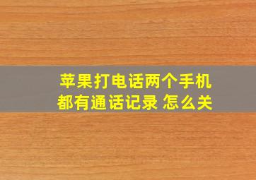 苹果打电话两个手机都有通话记录 怎么关